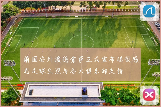 前国安外援德索萨正式宣布退役感恩足球生涯与各大俱乐部支持