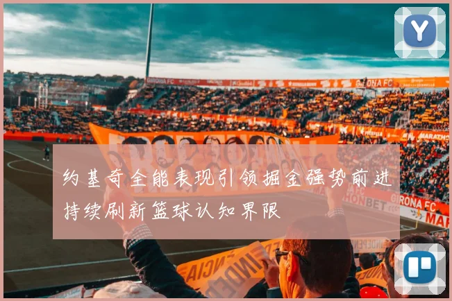 约基奇全能表现引领掘金强势前进持续刷新篮球认知界限