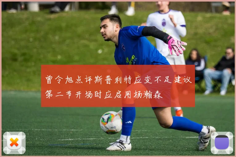 曾令旭点评斯普利特应变不足建议第二节开场时应启用杨瀚森