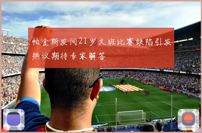帕金斯发问21岁文班比赛缺陷引发热议期待专家解答