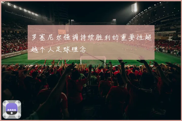 罗塞尼尔强调持续胜利的重要性超越个人足球理念
