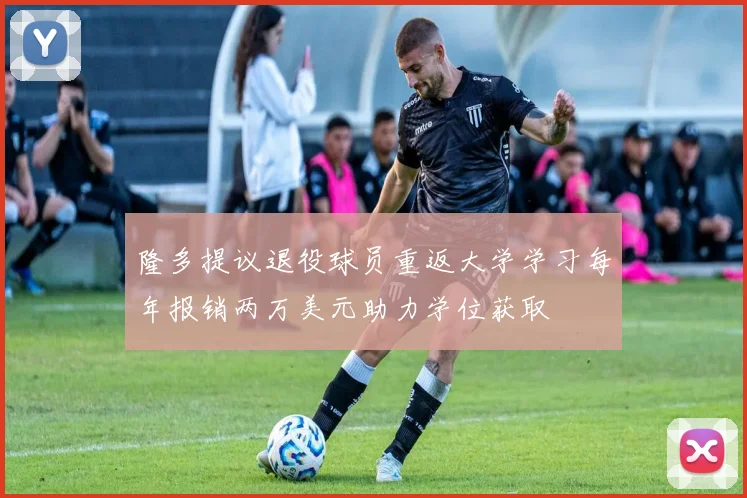 隆多提议退役球员重返大学学习每年报销两万美元助力学位获取