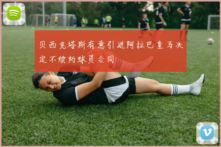 贝西克塔斯有意引进阿拉巴皇马决定不续约球员合同