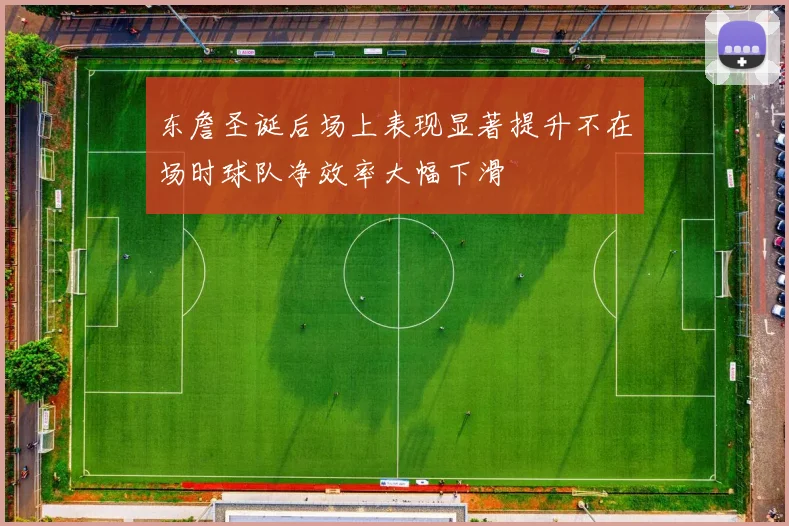 东詹圣诞后场上表现显著提升不在场时球队净效率大幅下滑