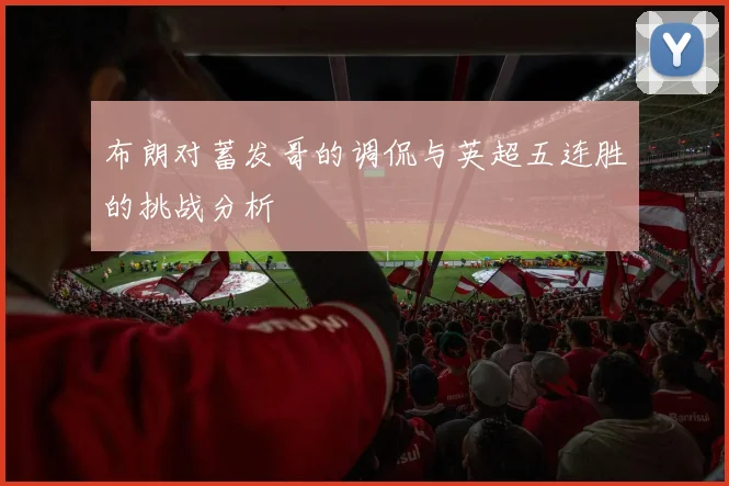 布朗对蓄发哥的调侃与英超五连胜的挑战分析