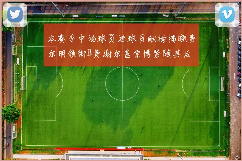 本赛季中场球员进球贡献榜揭晓费尔明领衔B费谢尔基索博紧随其后