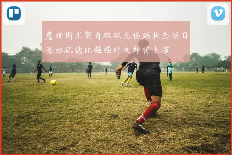 詹姆斯东契奇双双无伤病状态明日洛杉矶德比强强对决即将上演