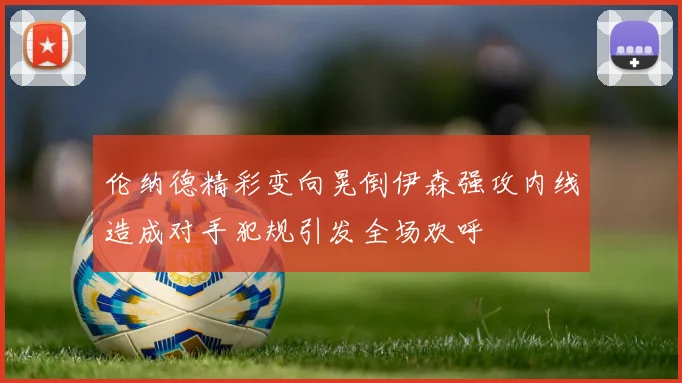 伦纳德精彩变向晃倒伊森强攻内线造成对手犯规引发全场欢呼