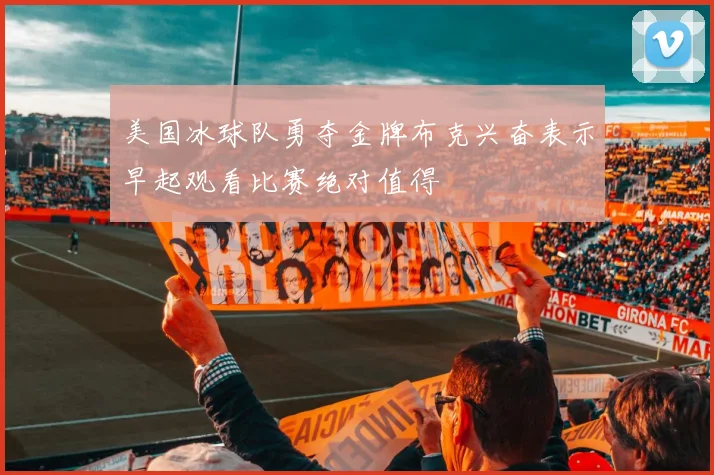 美国冰球队勇夺金牌布克兴奋表示早起观看比赛绝对值得