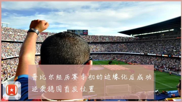 普比尔经历赛季初的边缘化后成功逆袭稳固首发位置